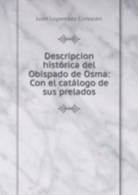 Descripcion historica del Obispado de Osma: Con el catalogo de sus prelados