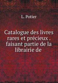 Catalogue des livres rares et precieux . faisant partie de la librairie de .