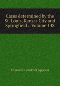 Cases determined by the St. Louis, Kansas City and Springfield ., Volume 148