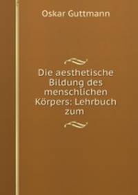 Die aesthetische Bildung des menschlichen Korpers: Lehrbuch zum .