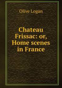 Chateau Frissac: or, Home scenes in France