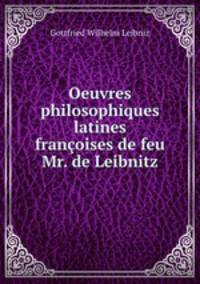 Oeuvres philosophiques latines & francoises de feu Mr. de Leibnitz