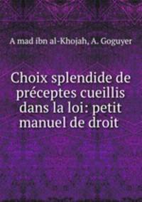Choix splendide de preceptes cueillis dans la loi: petit manuel de droit .