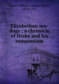 Elizabethan sea-dogs ; a chronicle of Drake and his companions