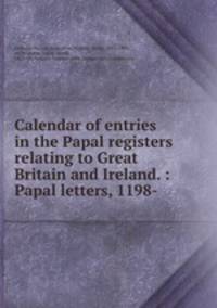 Calendar of entries in the Papal registers relating to Great Britain and Ireland. : Papal letters, 1198- .