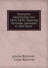 Deutsche Geschichte von 1815-1870: Zwanzig Vortrage, gehalten in dem Alice .