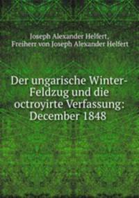 Der ungarische Winter-Feldzug und die octroyirte Verfassung: December 1848 .