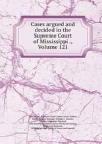 Cases argued and decided in the Supreme Court of Mississippi ., Volume 121