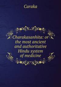 Charakasanhita: or the most ancient and authoritative Hindu system of medicine