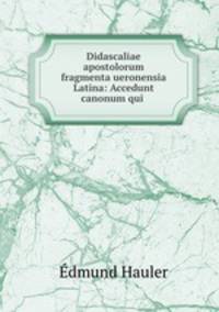 Didascaliae apostolorum fragmenta ueronensia Latina: Accedunt canonum qui .
