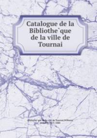 Catalogue de la Bibliothe?que de la ville de Tournai