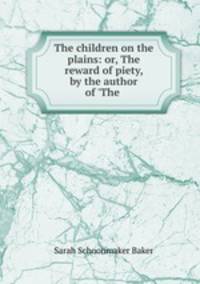 The children on the plains: or, The reward of piety, by the author of 