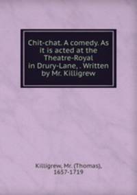 Chit-chat. A comedy. As it is acted at the Theatre-Royal in Drury-Lane, . Written by Mr. Killigrew