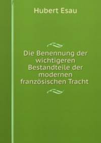 Die Benennung der wichtigeren Bestandteile der modernen franzosischen Tracht .