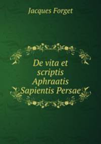 De vita et scriptis Aphraatis Sapientis Persae