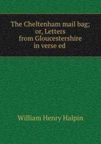The Cheltenham mail bag; or, Letters from Gloucestershire in verse ed .