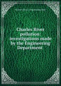 Charles River pollution: investigations made by the Engineering Department .