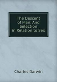 The Descent of Man: And Selection in Relation to Sex