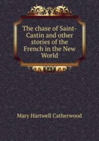 The chase of Saint-Castin and other stories of the French in the New World