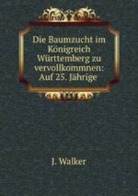 Die Baumzucht im Konigreich Wurttemberg zu vervollkommnen: Auf 25. Jahrige .