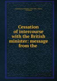 Cessation of intercourse with the British minister: message from the .