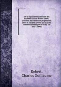 De la liquidation judiciaire des socie?te?s (Loi du 4 mars 1889). (Socie?te?s de commerce proprement dites et socie?te?s civiles par actions commercialise?es par la loi du 1er aou?t 1893)