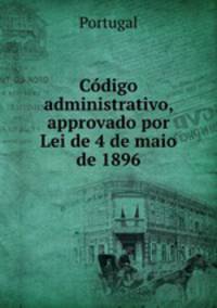 Codigo administrativo, approvado por Lei de 4 de maio de 1896