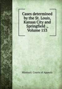 Cases determined by the St. Louis, Kansas City and Springfield ., Volume 153