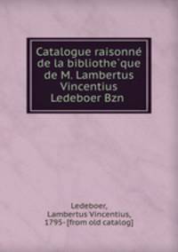 Catalogue raisonne? de la bibliothe?que de M. Lambertus Vincentius Ledeboer Bzn