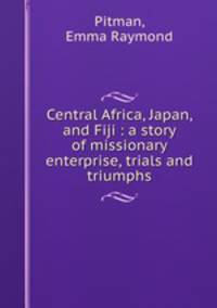 Central Africa, Japan, and Fiji : a story of missionary enterprise, trials and triumphs