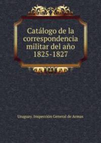 Catalogo de la correspondencia militar del ano 1825-1827