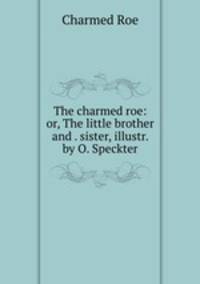 The charmed roe: or, The little brother and . sister, illustr. by O. Speckter