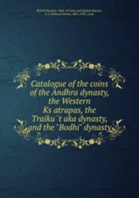 Catalogue of the coins of the Andhra dynasty, the Western Ksatrapas, the Traikutaka dynasty, and the "Bodhi" dynasty