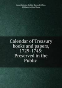 Calendar of Treasury books and papers, 1729-1745: Preserved in the Public .