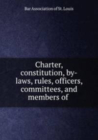 Charter, constitution, by-laws, rules, officers, committees, and members of .