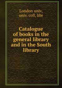 Catalogue of books in the general library and in the South library