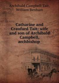 Catharine and Craufurd Tait: wife and son of Archibald Campbell, archbishop .