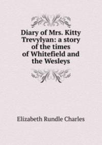 Diary of Mrs. Kitty Trevylyan: a story of the times of Whitefield and the Wesleys