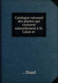 Catalogue raisonne des plantes qui croissent naturellement a St. Calais et .