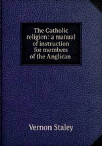 The Catholic religion: a manual of instruction for members of the Anglican .
