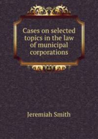 Cases on selected topics in the law of municipal corporations