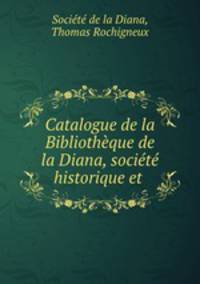 Catalogue de la Bibliotheque de la Diana, societe historique et .