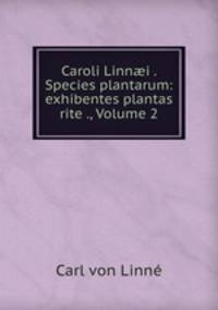 Caroli Linn?i . Species plantarum: exhibentes plantas rite ., Volume 2