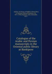 Catalogue of the Arabic and Persian manuscripts in the Oriental public library at Bankipore
