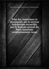 Tche-ka; materiaux et documents sur la terreur bolcheviste recueillis par le Bureau central du Parti socialiste revolutionnaire russe