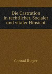 Die Castration in rechtlicher, Socialer und vitaler Hinsicht