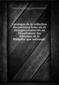 Catalogue de la collection des portraits franc?ais et e?trangers conserve?e au De?partement des Estampes de la Bibliothe?que nationale