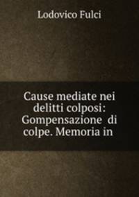 Cause mediate nei delitti colposi: Gompensazione di colpe. Memoria in .