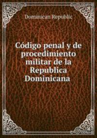 Codigo penal y de procedimiento militar de la Republica Dominicana .