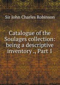 Catalogue of the Soulages collection: being a descriptive inventory ., Part 1